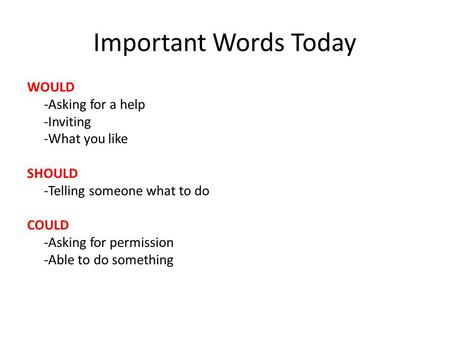 Important Words Today WOULD -Asking for a help -Inviting -What you like SHOULD -Telling someone what to do COULD -Asking for permission -Able to do something.