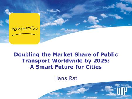 Doubling the Market Share of Public Transport Worldwide by 2025: A Smart Future for Cities Hans Rat.