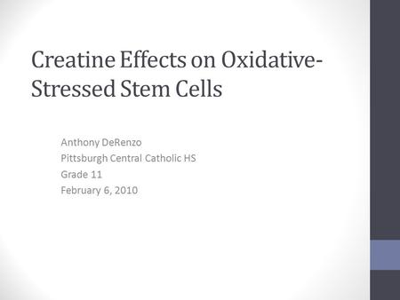 Creatine Effects on Oxidative- Stressed Stem Cells Anthony DeRenzo Pittsburgh Central Catholic HS Grade 11 February 6, 2010.