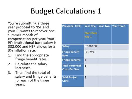 Budget Calculations 1 You’re submitting a three year proposal to NSF and your PI wants to recover one summer month of compensation per year. Your PI’s.