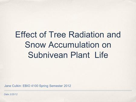 Date 2/25/12 Effect of Tree Radiation and Snow Accumulation on Subnivean Plant Life Jane Culkin: EBIO 4100 Spring Semester 2012.