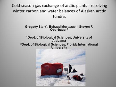 Cold-season gas exchange of arctic plants - resolving winter carbon and water balances of Alaskan arctic tundra. Gregory Starr 1, Behzad Mortazavi 1, Steven.