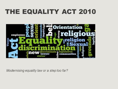 THE EQUALITY ACT 2010 Modernising equality law or a step too far?