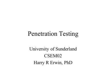 Penetration Testing University of Sunderland CSEM02 Harry R Erwin, PhD.