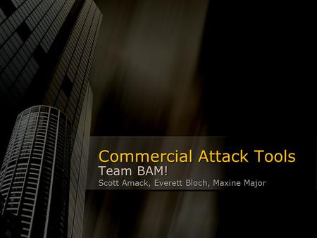 Commercial Attack Tools Team BAM! Scott Amack, Everett Bloch, Maxine Major.