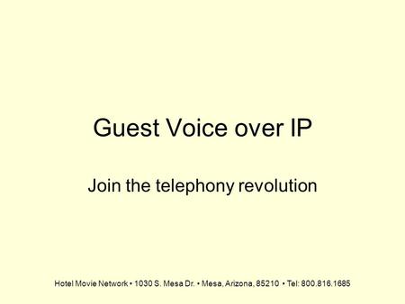 Hotel Movie Network 1030 S. Mesa Dr. Mesa, Arizona, 85210 Tel: 800.816.1685 Guest Voice over IP Join the telephony revolution.