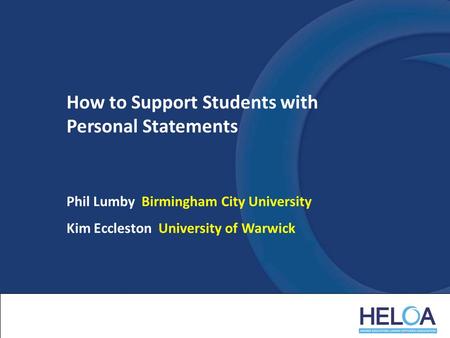 How to Support Students with Personal Statements Phil Lumby Birmingham City University Kim Eccleston University of Warwick.