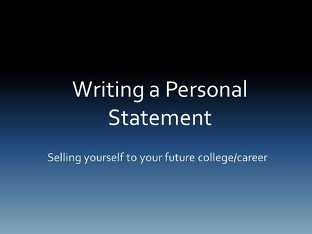 Writing a Personal Statement Selling yourself to your future college/career.