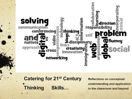Catering for 21 st Century Thinking Skills… Reflections on conceptual understanding and application in the classroom and beyond.