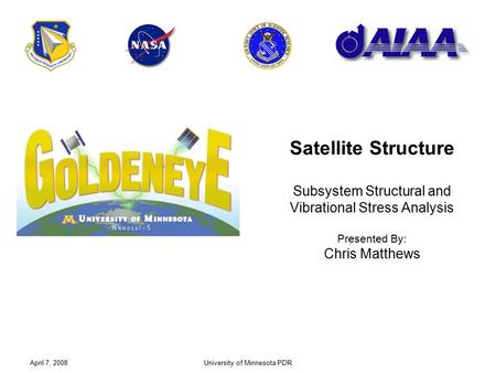 April 7, 2008University of Minnesota PDR Satellite Structure Subsystem Structural and Vibrational Stress Analysis Presented By: Chris Matthews.
