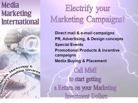 Direct mail & e-mail campaigns PR, Advertising, & Design concepts Special Events Promotional Products & Incentive campaigns Media Buying & Placement.