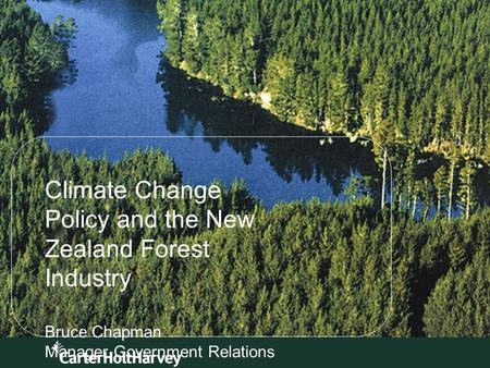 1 Climate Change Policy and the New Zealand Forest Industry Bruce Chapman Manager Government Relations.