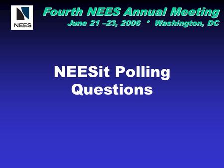 Fourth NEES Annual Meeting June 21 –23, 2006 * Washington, DC NEESit Polling Questions.