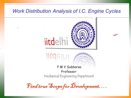 Work Distribution Analysis of I.C. Engine Cycles P M V Subbarao Professor Mechanical Engineering Department Find true Scope for Development….