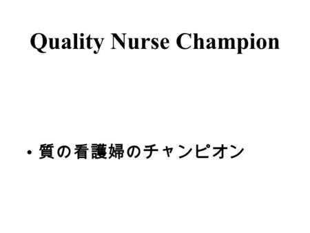 Quality Nurse Champion 質の看護婦のチャンピオン. Objectives Infuse quality into the culture of ARMC Achieve Top Hospital status in the implementation of Best Practice.