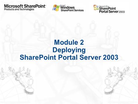 Module 2 Deploying SharePoint Portal Server 2003.