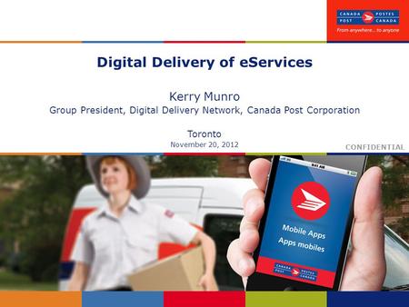 Digital Delivery of eServices Kerry Munro Group President, Digital Delivery Network, Canada Post Corporation Toronto November 20, 2012 CONFIDENTIAL.