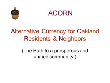 Alternative Currency for Oakland Residents & Neighbors (The Path to a prosperous and unified community.) ACORN.