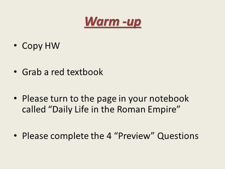 Warm -up Copy HW Grab a red textbook Please turn to the page in your notebook called “Daily Life in the Roman Empire” Please complete the 4 “Preview” Questions.