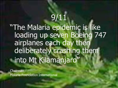 9/11 “The Malaria epidemic is like loading up seven Boeing 747 airplanes each day then deliberately crashing them into Mt Kilamanjaro” Chairman Malaria.