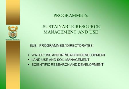 DEPARTMENT: AGRICULTURE PROGRAMME 6: SUSTAINABLE RESOURCE MANAGEMENT AND USE SUB - PROGRAMMES / DIRECTORATES:  WATER USE AND IRRIGATION DEVELOPMENT 