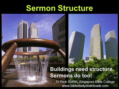 Sermon Structure Buildings need structure. Sermons do too! Dr Rick Griffith, Singapore Bible College www.biblestudydownloads.com Dr Rick Griffith, Singapore.