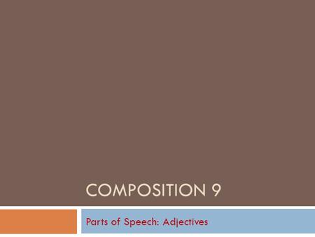 COMPOSITION 9 Parts of Speech: Adjectives Adjectives in General  Follow along on Text pages 380-382.  An adjective is a word that modifies a noun or.