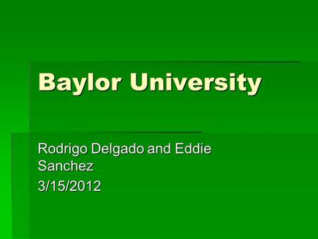 Baylor University Rodrigo Delgado and Eddie Sanchez 3/15/2012.