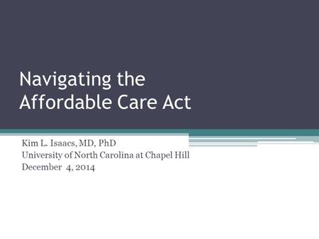 Navigating the Affordable Care Act Kim L. Isaacs, MD, PhD University of North Carolina at Chapel Hill December 4, 2014.