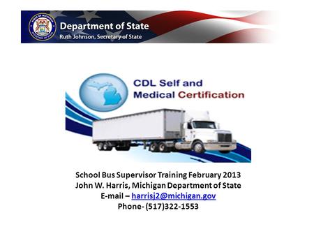 School Bus Supervisor Training February 2013 John W. Harris, Michigan Department of State  – Phone- (517)322-1553.