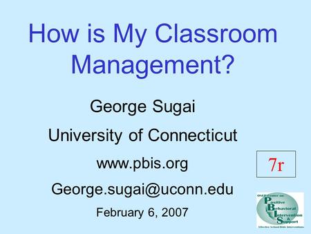 How is My Classroom Management? George Sugai University of Connecticut  February 6, 2007 7r.