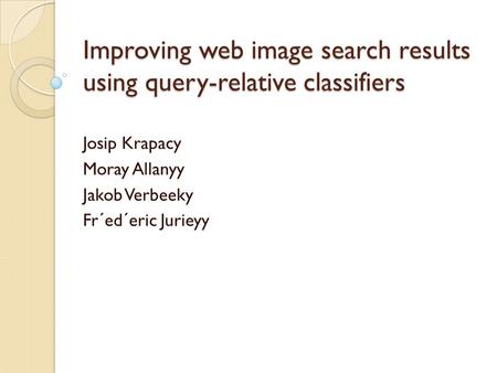 Improving web image search results using query-relative classifiers Josip Krapacy Moray Allanyy Jakob Verbeeky Fr´ed´eric Jurieyy.