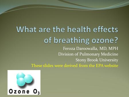 Feroza Daroowalla, MD, MPH Division of Pulmonary Medicine Stony Brook University These slides were derived from the EPA website.