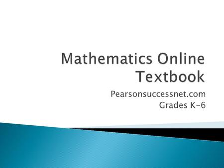 Pearsonsuccessnet.com Grades K-6.  Just one resource Mathematics teachers use to teach the mathematics curriculum in grades K-6  Grades K-2 – no online.