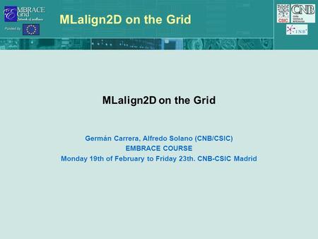 MLalign2D on the Grid Germán Carrera, Alfredo Solano (CNB/CSIC) EMBRACE COURSE Monday 19th of February to Friday 23th. CNB-CSIC Madrid.