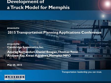 Transportation leadership you can trust. presented to presented by Cambridge Systematics, Inc. Development of a Truck Model for Memphis 2015 Transportation.