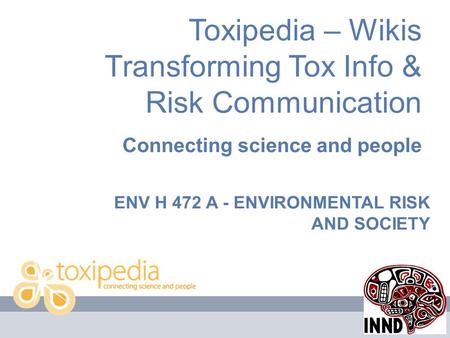 Toxipedia – Wikis Transforming Tox Info & Risk Communication Connecting science and people ENV H 472 A - ENVIRONMENTAL RISK AND SOCIETY.
