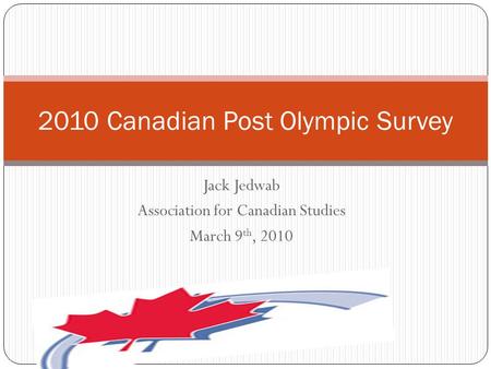 Jack Jedwab Association for Canadian Studies March 9 th, 2010 2010 Canadian Post Olympic Survey.