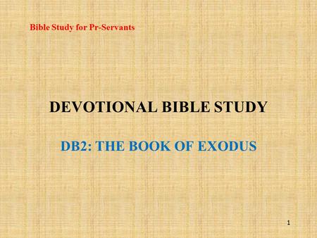 DEVOTIONAL BIBLE STUDY DB2: THE BOOK OF EXODUS Bible Study for Pr-Servants 1.