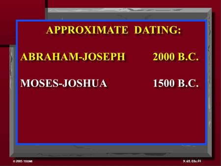 © 2005 TBBMI 9.65.03c. APPROXIMATE DATING: ABRAHAM-JOSEPH 2000 B.C. MOSES-JOSHUA 1500 B.C. APPROXIMATE DATING: ABRAHAM-JOSEPH 2000 B.C. MOSES-JOSHUA 1500.