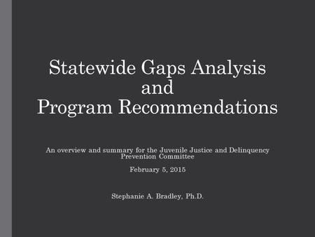 Statewide Gaps Analysis and Program Recommendations An overview and summary for the Juvenile Justice and Delinquency Prevention Committee February 5, 2015.