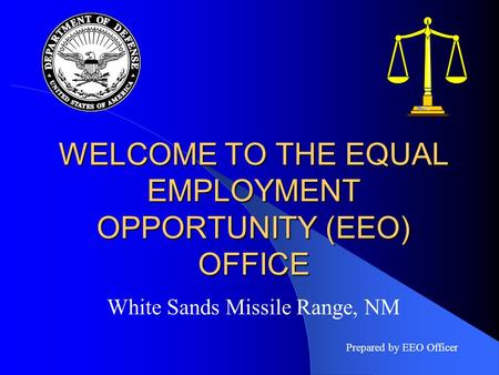 WELCOME TO THE EQUAL EMPLOYMENT OPPORTUNITY (EEO) OFFICE White Sands Missile Range, NM Prepared by EEO Officer.