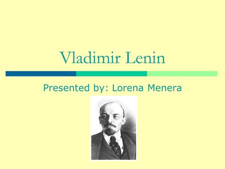 Vladimir Lenin Presented by: Lorena Menera. Early life  Born April 22,1870 in Simbirsk.  Real name was Vladimir Ilyich Ulyanov.  Became known as Lenin.