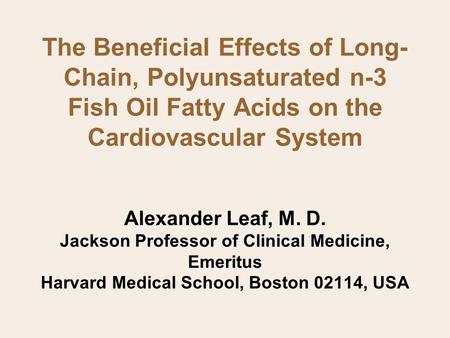 The Beneficial Effects of Long- Chain, Polyunsaturated n-3 Fish Oil Fatty Acids on the Cardiovascular System Alexander Leaf, M. D. Jackson Professor of.