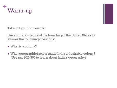 + Warm-up Take out your homework. Use your knowledge of the founding of the United States to answer the following questions: What is a colony? What geographic.
