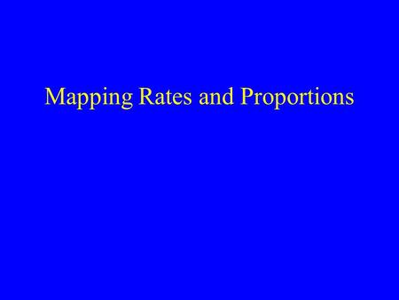 Mapping Rates and Proportions. Incidence rates Mortality rates Birth rates Prevalence Proportions Percentages.