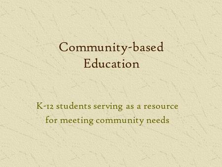 Community-based Education K-12 students serving as a resource for meeting community needs.