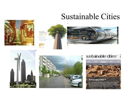Sustainable Cities. We know that if climate change is not stopped, all parts of the world will suffer. Some will even be destroyed, and we know the.