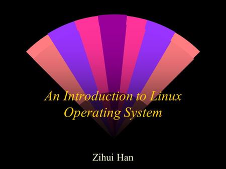 An Introduction to Linux Operating System Zihui Han.
