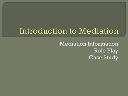 Mediation Information Role Play Case Study. Goals Studying mediation helps you understand that disputes can be resolved successfully without courts or.